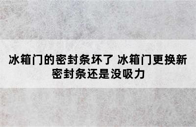 冰箱门的密封条坏了 冰箱门更换新密封条还是没吸力